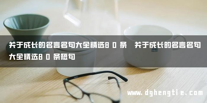 关于成长的名言名句大全精选80条 关于成长的名言名句大全精选80条短句